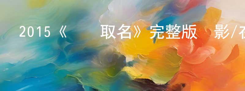 陳莎莉的動漫綜藝大全,2015《為兒取名》完整版電影/在線觀看/百度云-美劇天堂
